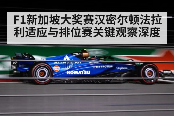 F1新加坡大奖赛汉密尔顿法拉利适应与排位赛关键观察深度 - kaiyun