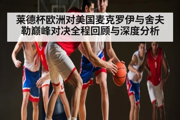 莱德杯欧洲对美国麦克罗伊与舍夫勒巅峰对决全程回顾与深度分析 - kaiyun
