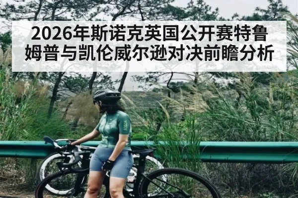 2026年斯诺克英国公开赛特鲁姆普与凯伦威尔逊对决前瞻分析 - kaiyun